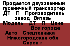 Продается двухзвенный гусеничный транспортер ДТ-10П › Производитель ­ завод “Витязь“ › Модель ­ ДТ-10П › Цена ­ 5 750 000 - Все города Авто » Спецтехника   . Нижегородская обл.,Саров г.